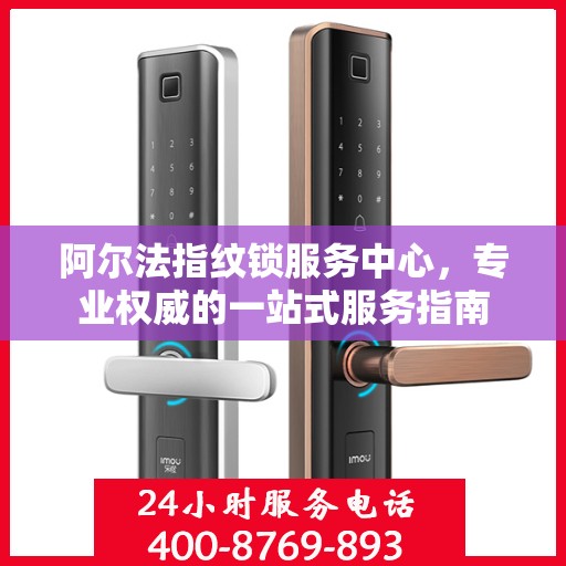 阿尔法指纹锁服务中心，专业权威的一站式服务指南