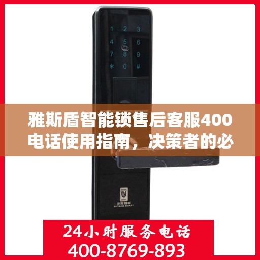 雅斯盾智能锁售后客服400电话使用指南，决策者的必备参考