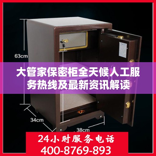 大管家保密柜全天候人工服务热线及最新资讯解读