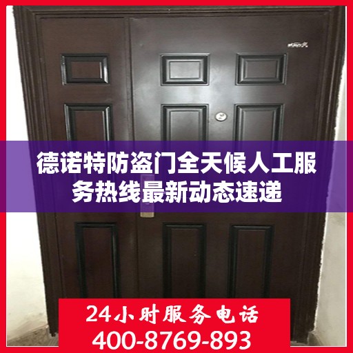 德诺特防盗门全天候人工服务热线最新动态速递