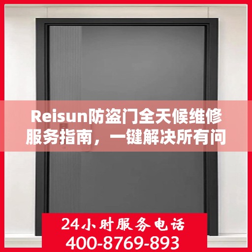 Reisun防盗门全天候维修服务指南，一键解决所有问题