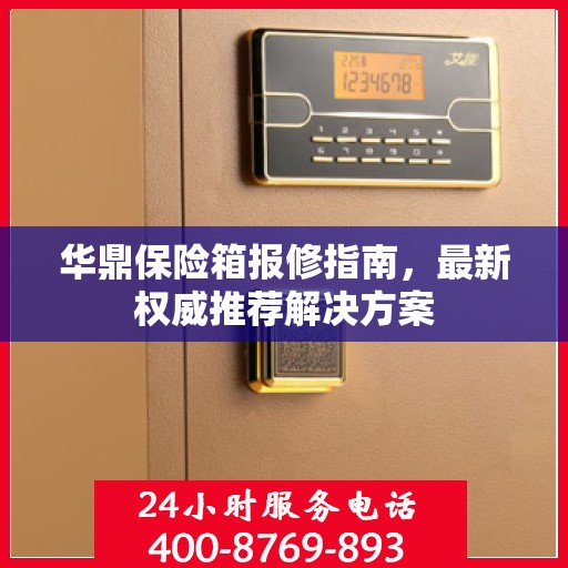 华鼎保险箱报修指南，最新权威推荐解决方案
