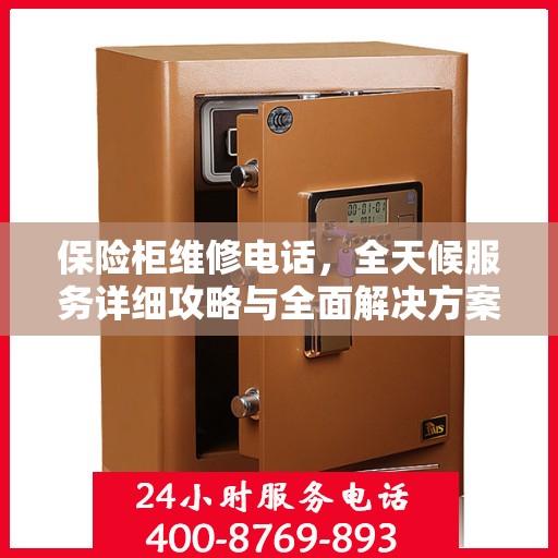 保险柜维修电话，全天候服务详细攻略与全面解决方案