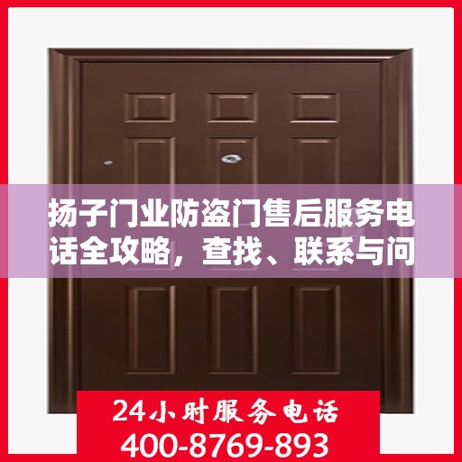 扬子门业防盗门售后服务电话全攻略，查找、联系与问题解决一步到位
