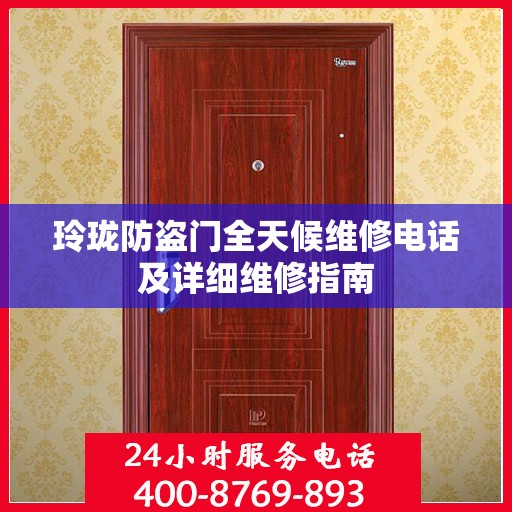 玲珑防盗门全天候维修电话及详细维修指南