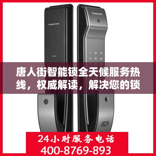 唐人街智能锁全天候服务热线，权威解读，解决您的锁事无忧
