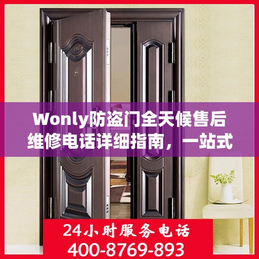Wonly防盗门全天候售后维修电话详细指南，一站式解决方案与全面攻略