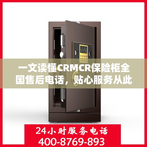 一文读懂CRMCR保险柜全国售后电话，贴心服务从此无忧！