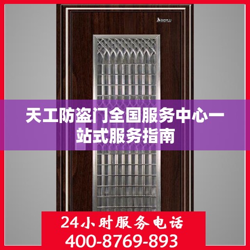 天工防盗门全国服务中心一站式服务指南