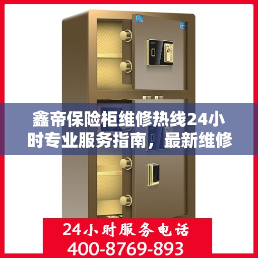 鑫帝保险柜维修热线24小时专业服务指南，最新维修攻略与电话速查