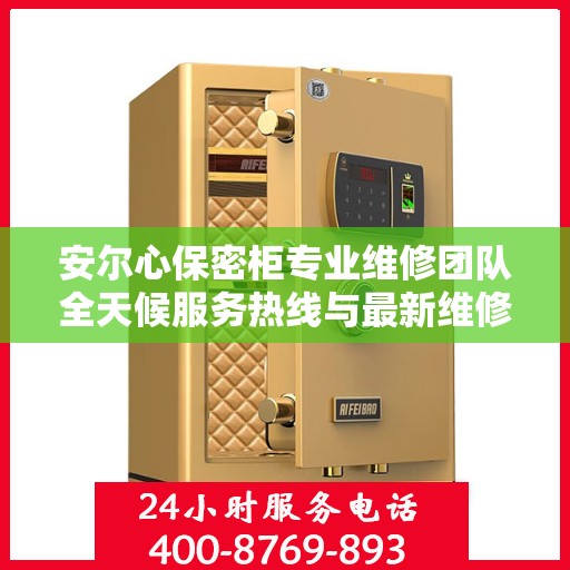 安尔心保密柜专业维修团队全天候服务热线与最新维修指南