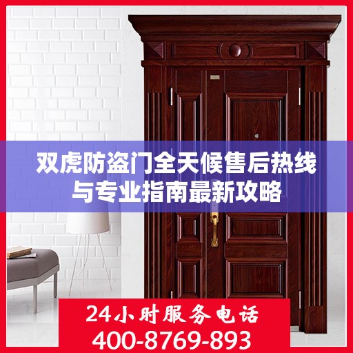 双虎防盗门全天候售后热线与专业指南最新攻略
