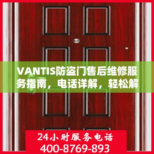 VANTIS防盗门售后维修服务指南，电话详解，轻松解决您的问题