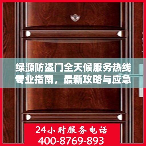 绿源防盗门全天候服务热线专业指南，最新攻略与应急支持