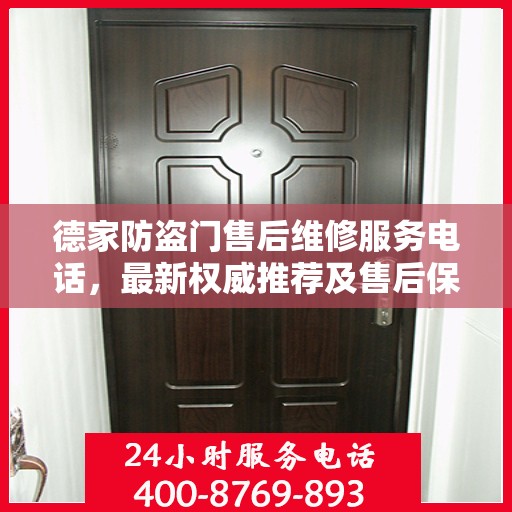 德家防盗门售后维修服务电话，最新权威推荐及售后保障指南