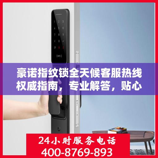 豪诺指纹锁全天候客服热线权威指南，专业解答，贴心服务