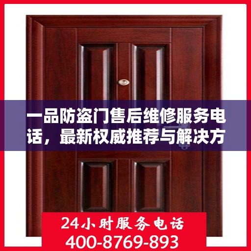 一品防盗门售后维修服务电话，最新权威推荐与解决方案