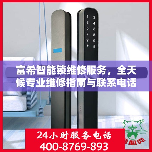 富希智能锁维修服务，全天候专业维修指南与联系电话权威发布