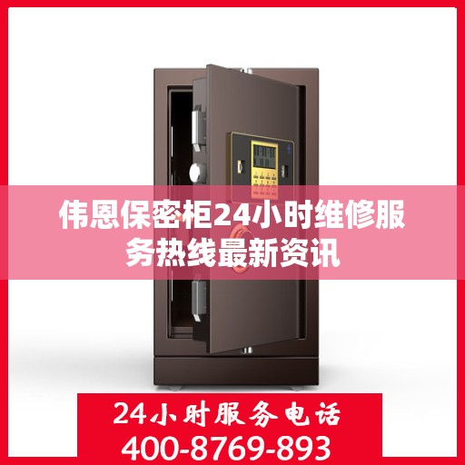 伟恩保密柜24小时维修服务热线最新资讯