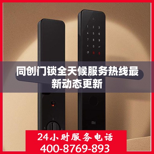 同创门锁全天候服务热线最新动态更新