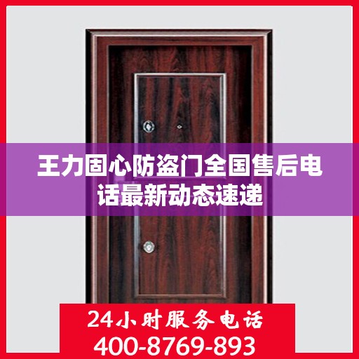 王力固心防盗门全国售后电话最新动态速递