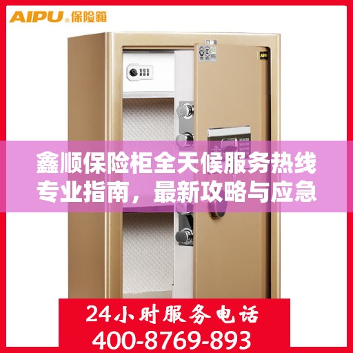 鑫顺保险柜全天候服务热线专业指南，最新攻略与应急支持