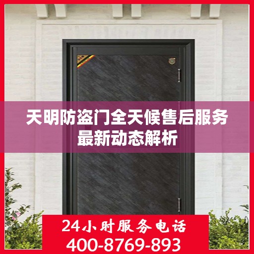 天明防盗门全天候售后服务最新动态解析