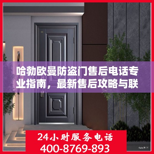 哈勃欧曼防盗门售后电话专业指南，最新售后攻略与联系方式