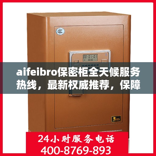 aifeibro保密柜全天候服务热线，最新权威推荐，保障您的信息安全无间断