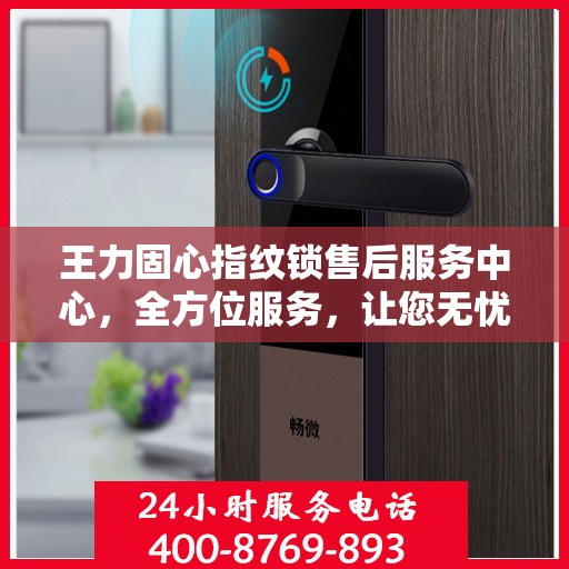 王力固心指纹锁售后服务中心，全方位服务，让您无忧！