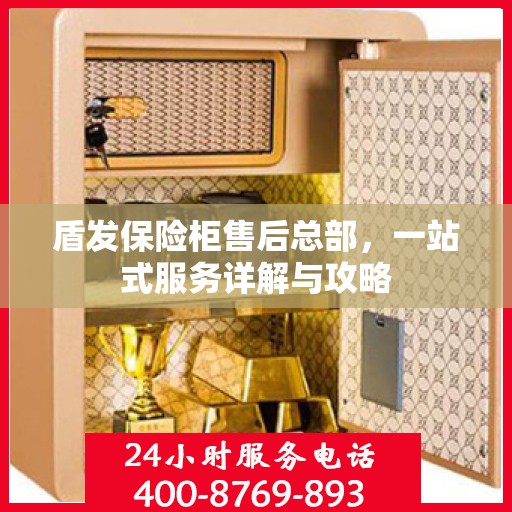 盾发保险柜售后总部，一站式服务详解与攻略