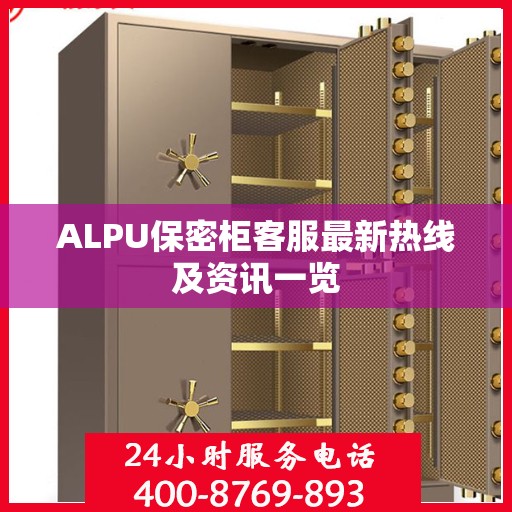 ALPU保密柜客服最新热线及资讯一览