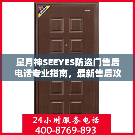 星月神SEEYES防盗门售后电话专业指南，最新售后攻略与联系方式