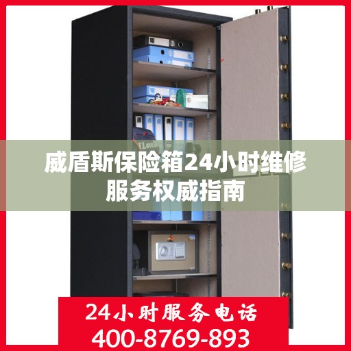威盾斯保险箱24小时维修服务权威指南