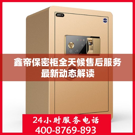 鑫帝保密柜全天候售后服务最新动态解读