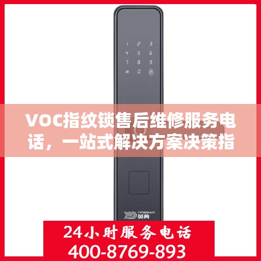 VOC指纹锁售后维修服务电话，一站式解决方案决策指南