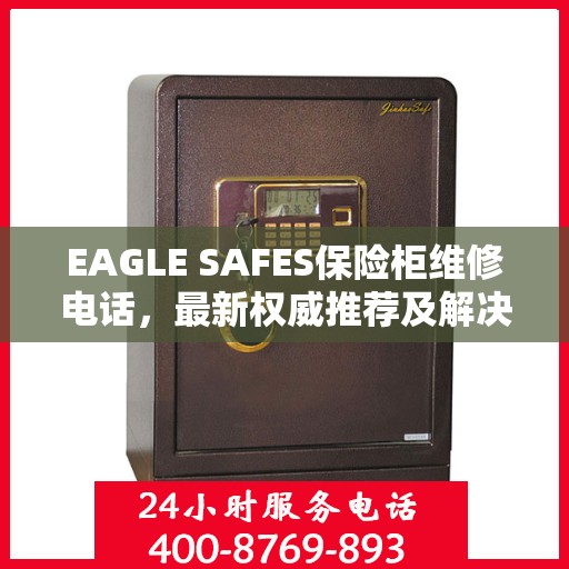 EAGLE SAFES保险柜维修电话，最新权威推荐及解决方案