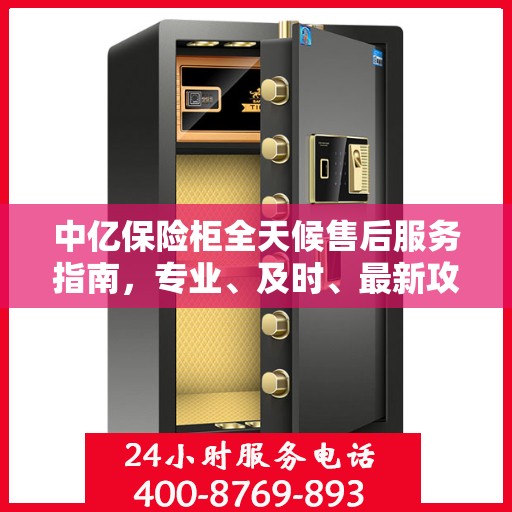 中亿保险柜全天候售后服务指南，专业、及时、最新攻略解密