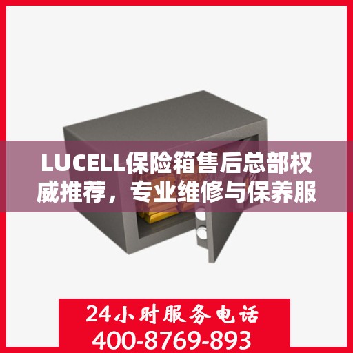 LUCELL保险箱售后总部权威推荐，专业维修与保养服务指南