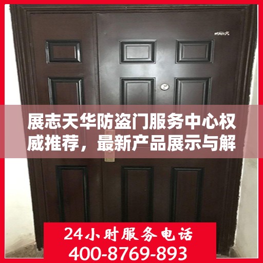 展志天华防盗门服务中心权威推荐，最新产品展示与解决方案