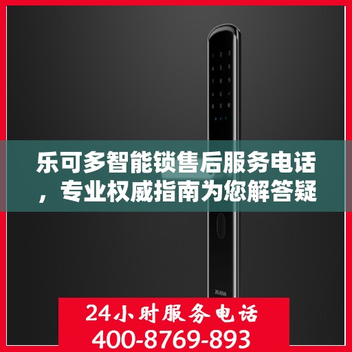 乐可多智能锁售后服务电话，专业权威指南为您解答疑惑！