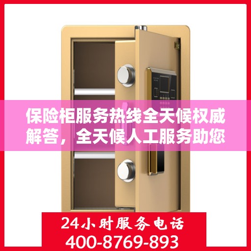 保险柜服务热线全天候权威解答，全天候人工服务助您无忧解疑！
