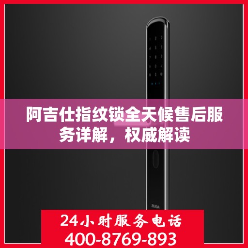阿吉仕指纹锁全天候售后服务详解，权威解读