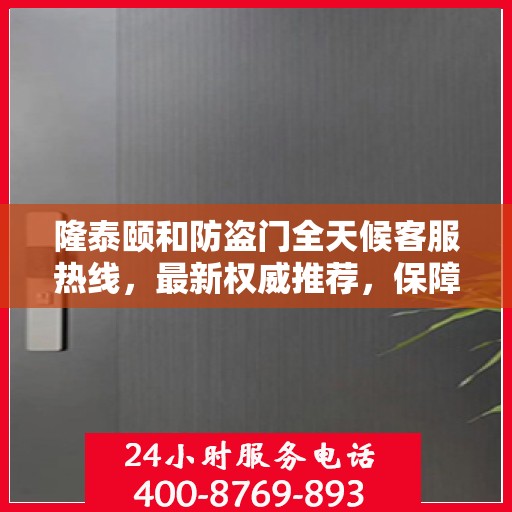 隆泰颐和防盗门全天候客服热线，最新权威推荐，保障您的安全需求