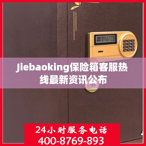 Jiebaoking保险箱客服热线最新资讯公布