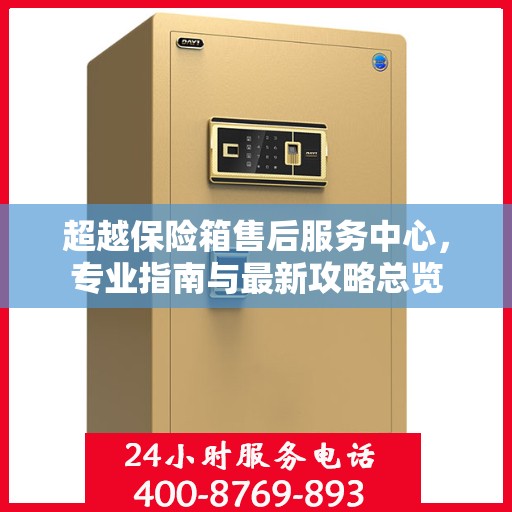 超越保险箱售后服务中心，专业指南与最新攻略总览
