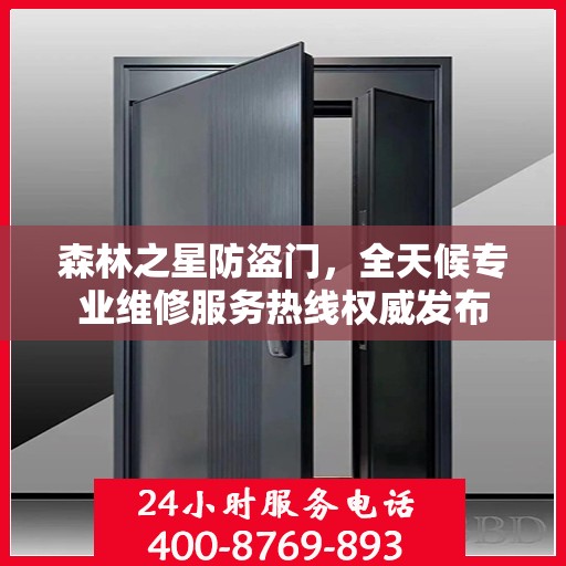 森林之星防盗门，全天候专业维修服务热线权威发布