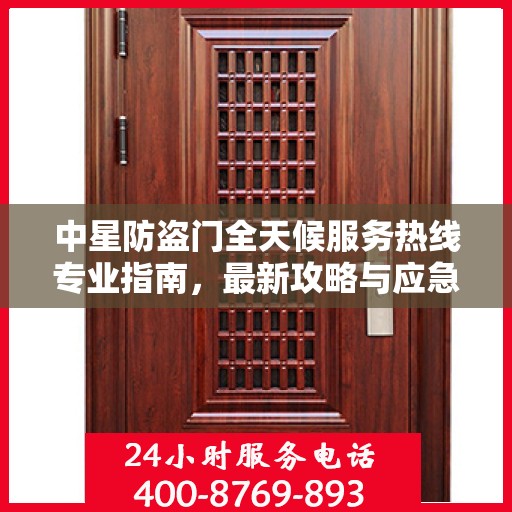 中星防盗门全天候服务热线专业指南，最新攻略与应急支持