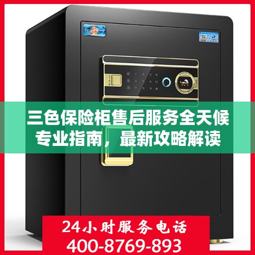 三色保险柜售后服务全天候专业指南，最新攻略解读