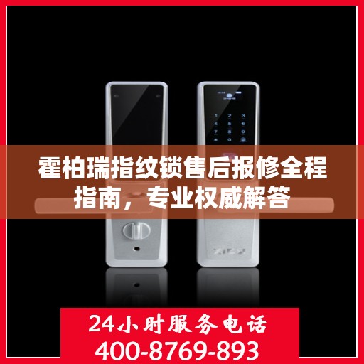 霍柏瑞指纹锁售后报修全程指南，专业权威解答